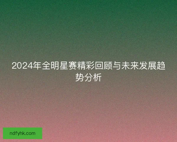 2024年全明星赛精彩回顾与未来发展趋势分析